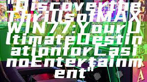 "Discover the Thrills of MAXWIN77: Your Ultimate Destination for Casino Entertainment"