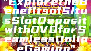 "Explore the Benefits of Situs Slot Deposit with OVO for Seamless Online Gaming"