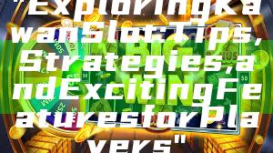 "Exploring Kawan Slot: Tips, Strategies, and Exciting Features for Players"