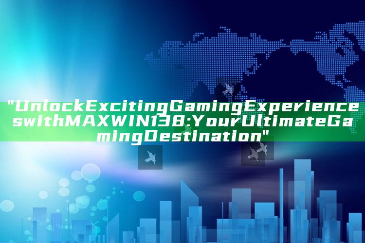 "Unlock Exciting Gaming Experiences with MAXWIN138: Your Ultimate Gaming Destination"