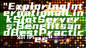 "Exploring International Link Slot Servers: Benefits and Best Practices"