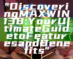 "Discovering MAXWIN138: Your Ultimate Guide to Features and Benefits"