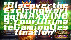 "Discover the Exciting World of MAXWIN89: Your Ultimate Gaming Destination"