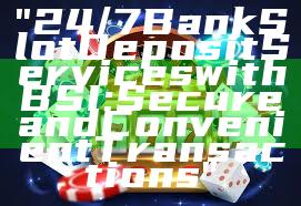 "24/7 Bank Slot Deposit Services with BSI: Secure and Convenient Transactions"