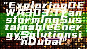 "Exploring DEWA 303: Transforming Sustainable Energy Solutions in Dubai"