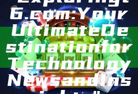 "Exploring t6.com: Your Ultimate Destination for Technology News and Insights"