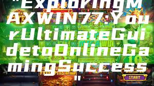 "Exploring MAXWIN77: Your Ultimate Guide to Online Gaming Success"