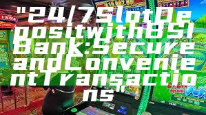 "24/7 Slot Deposit with BSI Bank: Secure and Convenient Transactions"