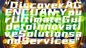 "Discover AGENCUAN: Your Ultimate Guide to Innovative Solutions and Services"